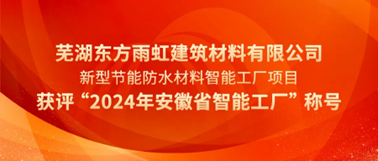 芜湖东方雨虹获评“2024年安徽省智能工厂”称号