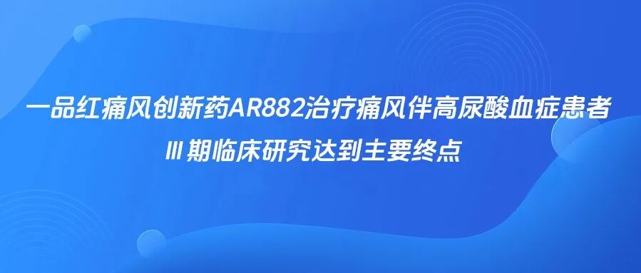 公告 | 一品红痛风创新药AR882治疗痛风伴高尿酸血症患者Ⅲ期临床研究达到主要终点